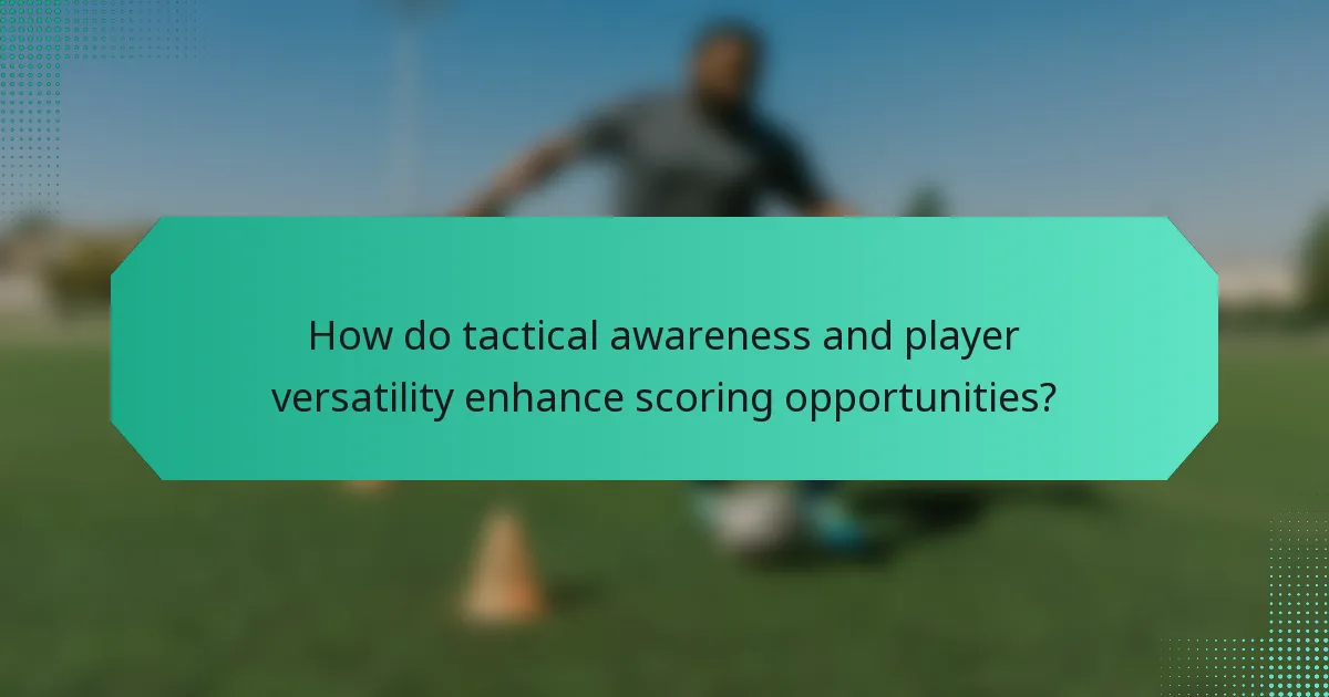 How do tactical awareness and player versatility enhance scoring opportunities?