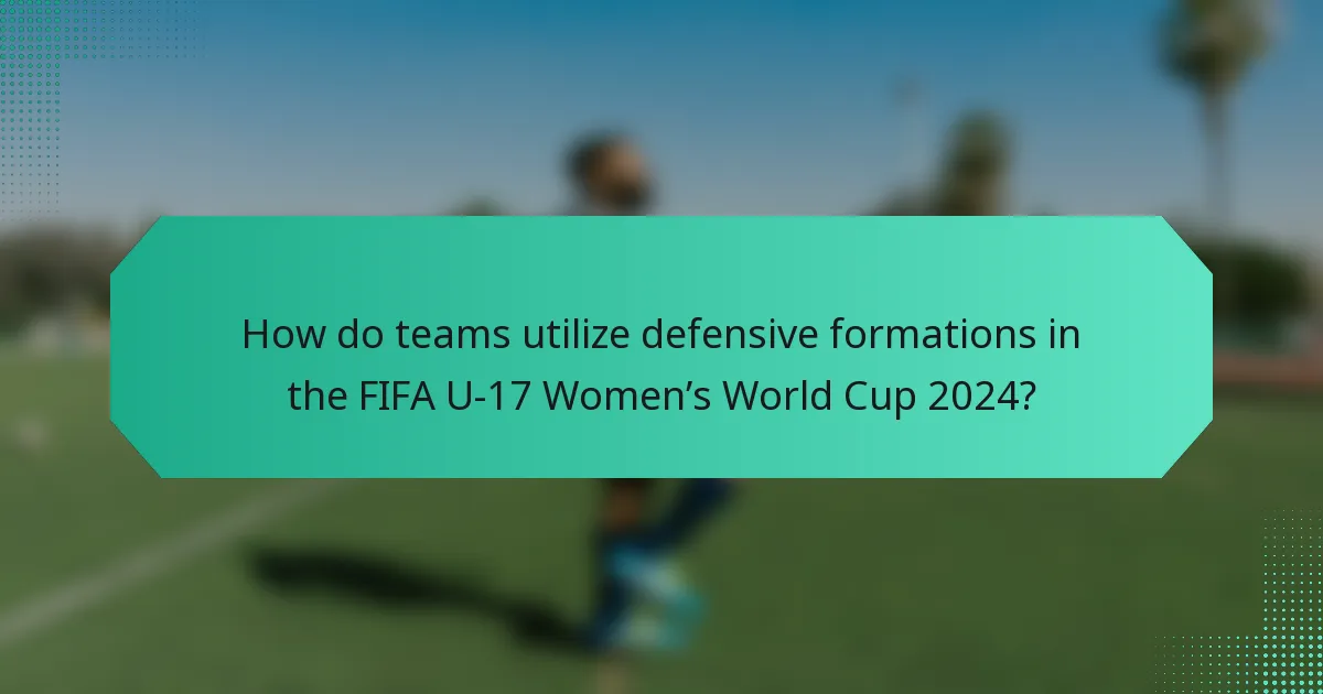 How do teams utilize defensive formations in the FIFA U-17 Women’s World Cup 2024?