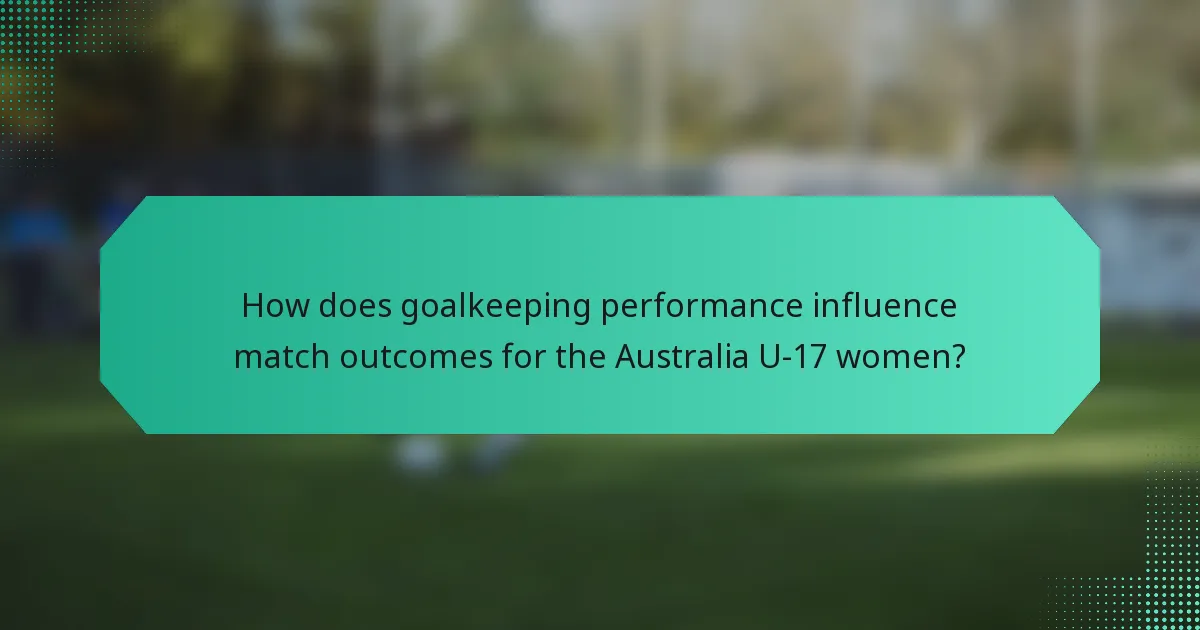 How does goalkeeping performance influence match outcomes for the Australia U-17 women?