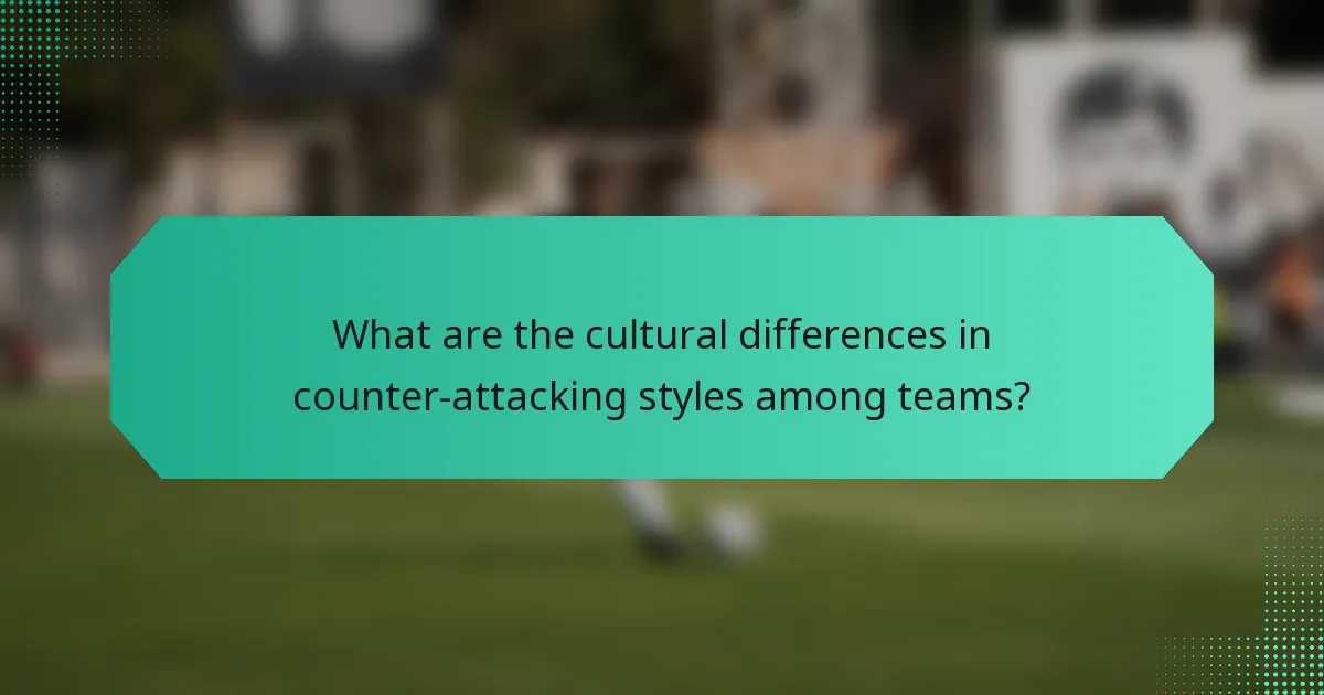 What are the cultural differences in counter-attacking styles among teams?