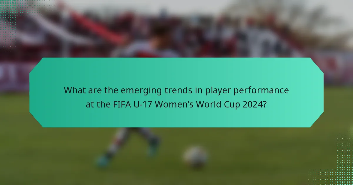 What are the emerging trends in player performance at the FIFA U-17 Women’s World Cup 2024?