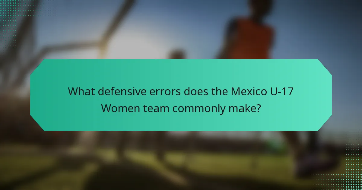 What defensive errors does the Mexico U-17 Women team commonly make?